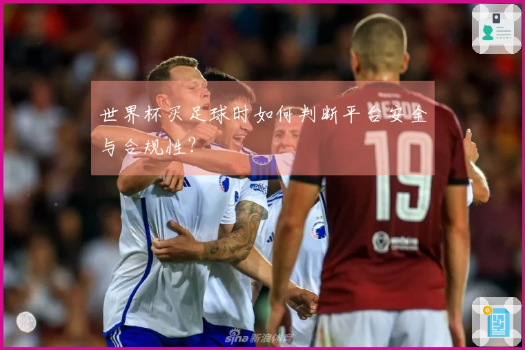 世界杯买足球时如何判断平台安全与合规性？