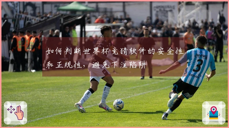 如何判断世界杯竞猜软件的安全性和正规性，避免下注陷阱