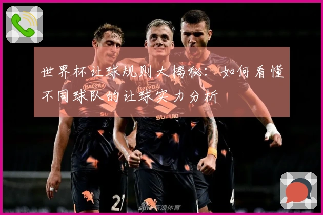 世界杯让球规则大揭秘：如何看懂不同球队的让球实力分析