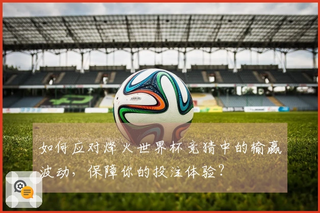 如何应对烽火世界杯竞猜中的输赢波动，保障你的投注体验？
