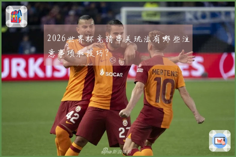2026世界杯竞猜串关玩法有哪些注意事项和技巧？