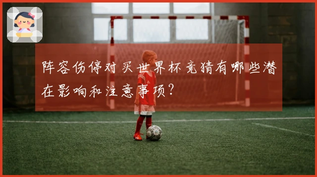 阵容伤停对买世界杯竞猜有哪些潜在影响和注意事项？