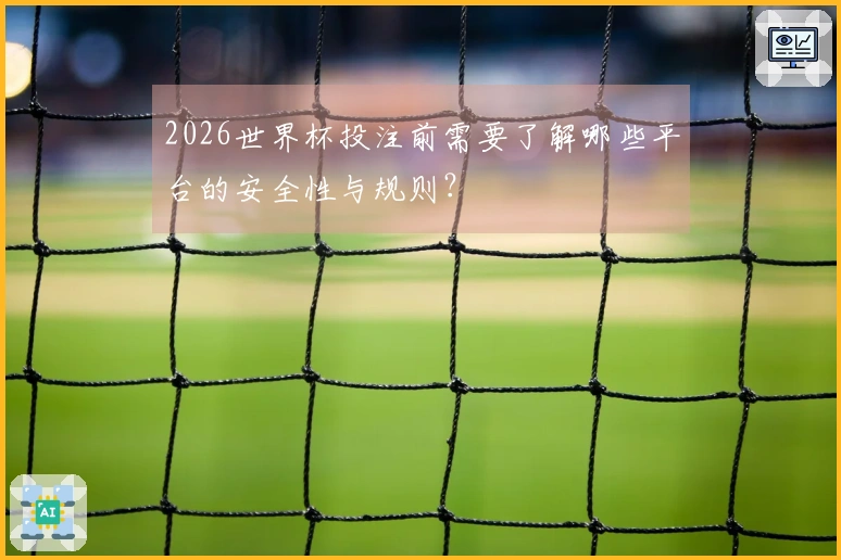 2026世界杯投注前需要了解哪些平台的安全性与规则？