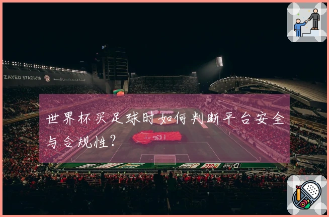 世界杯买足球时如何判断平台安全与合规性？