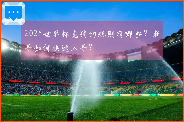 2026世界杯竞猜的规则有哪些？新手如何快速入手？