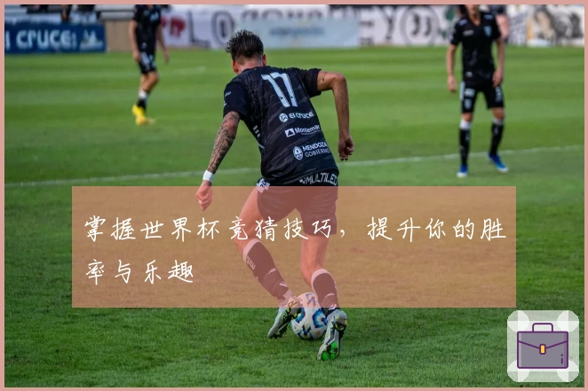 掌握世界杯竞猜技巧，提升你的胜率与乐趣