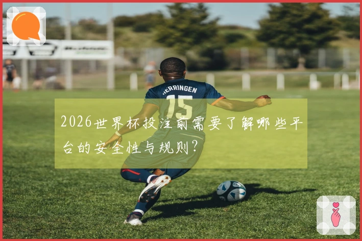 2026世界杯投注前需要了解哪些平台的安全性与规则？